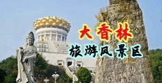 黄色小视频免费破处中国浙江-绍兴大香林旅游风景区